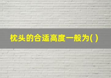 枕头的合适高度一般为( )